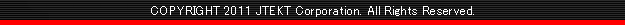COPYRIGHT 2011 JTEKT Corporation. All Rights Reserverd.