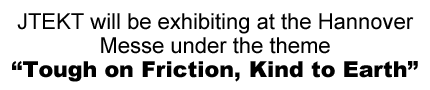JTEKT will be exhibiting at the Hannover Messe under the theme “Tough on Friction, Kind to Earth”