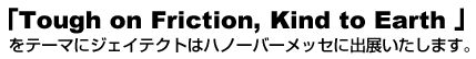 �uTough on Friction, Kind to Earth �v
���e�[�}�ɃW�F�C�e�N�g�̓n�m�[�o�[���b�Z�ɏo�W�������܂��B
