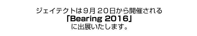 ジェイテクトは9月20日から開催される「Bearing 2016」に出展いたします