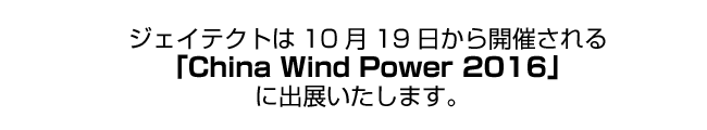ジェイテクトは10月19日から開催される「China Wind Power 2016」
に出展いたします
