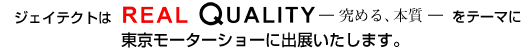 �W�F�C�e�N�g�́@REAL Quality�@ �|���߂�A�{���\�@���e�[�}�ɓ������[�^�[�V���[�ɏo�W�������܂��B